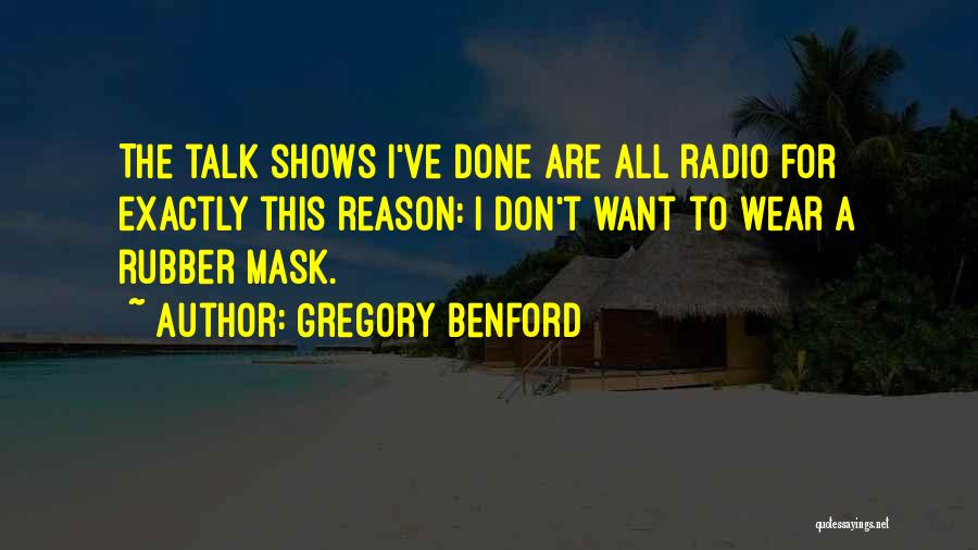 Gregory Benford Quotes: The Talk Shows I've Done Are All Radio For Exactly This Reason: I Don't Want To Wear A Rubber Mask.