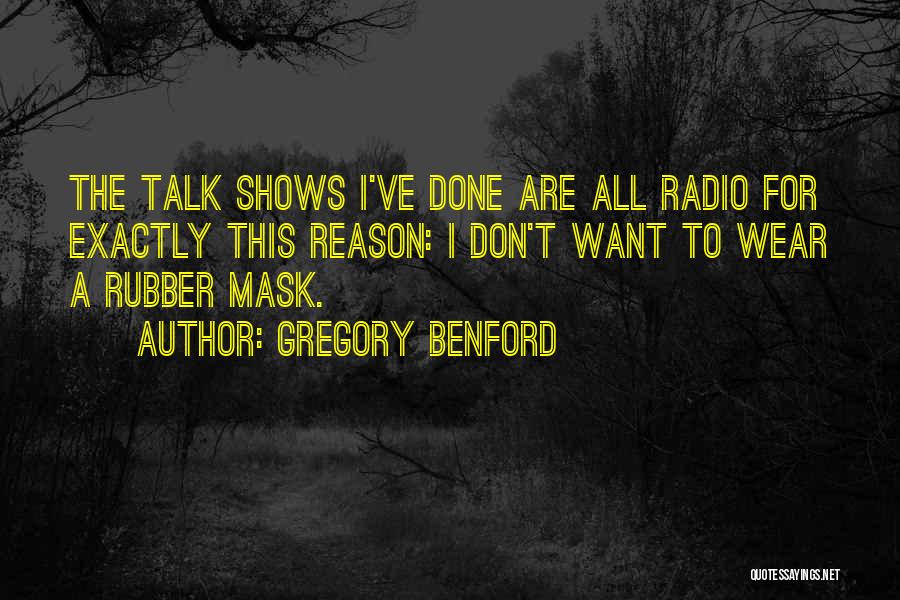 Gregory Benford Quotes: The Talk Shows I've Done Are All Radio For Exactly This Reason: I Don't Want To Wear A Rubber Mask.