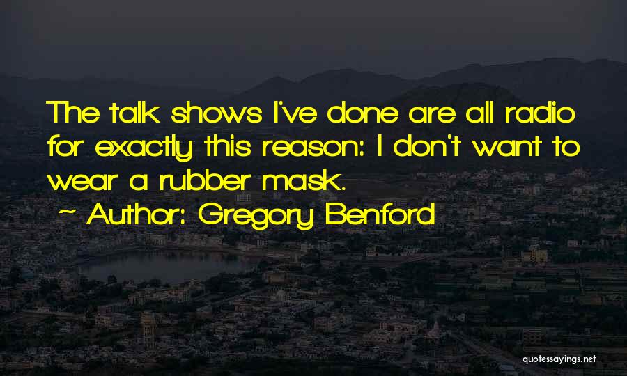 Gregory Benford Quotes: The Talk Shows I've Done Are All Radio For Exactly This Reason: I Don't Want To Wear A Rubber Mask.