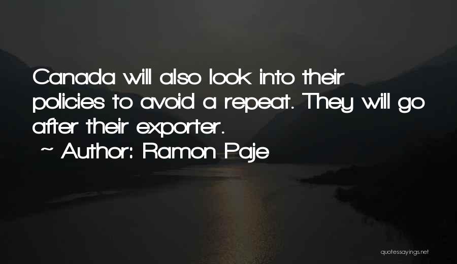 Ramon Paje Quotes: Canada Will Also Look Into Their Policies To Avoid A Repeat. They Will Go After Their Exporter.
