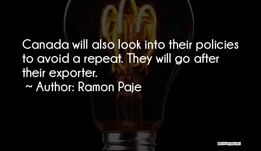 Ramon Paje Quotes: Canada Will Also Look Into Their Policies To Avoid A Repeat. They Will Go After Their Exporter.