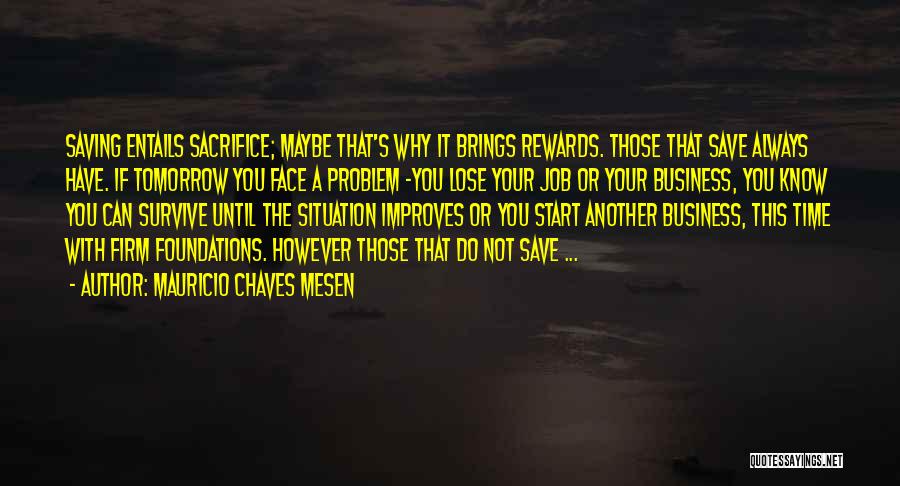 Mauricio Chaves Mesen Quotes: Saving Entails Sacrifice; Maybe That's Why It Brings Rewards. Those That Save Always Have. If Tomorrow You Face A Problem