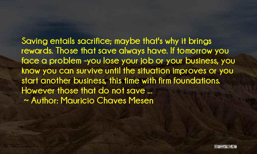 Mauricio Chaves Mesen Quotes: Saving Entails Sacrifice; Maybe That's Why It Brings Rewards. Those That Save Always Have. If Tomorrow You Face A Problem