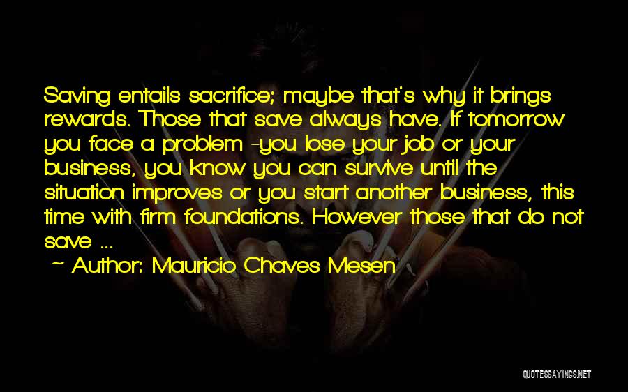 Mauricio Chaves Mesen Quotes: Saving Entails Sacrifice; Maybe That's Why It Brings Rewards. Those That Save Always Have. If Tomorrow You Face A Problem