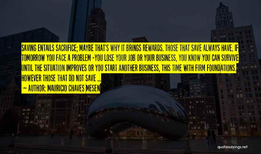 Mauricio Chaves Mesen Quotes: Saving Entails Sacrifice; Maybe That's Why It Brings Rewards. Those That Save Always Have. If Tomorrow You Face A Problem