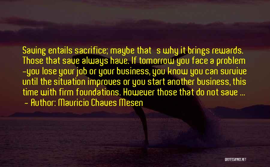 Mauricio Chaves Mesen Quotes: Saving Entails Sacrifice; Maybe That's Why It Brings Rewards. Those That Save Always Have. If Tomorrow You Face A Problem