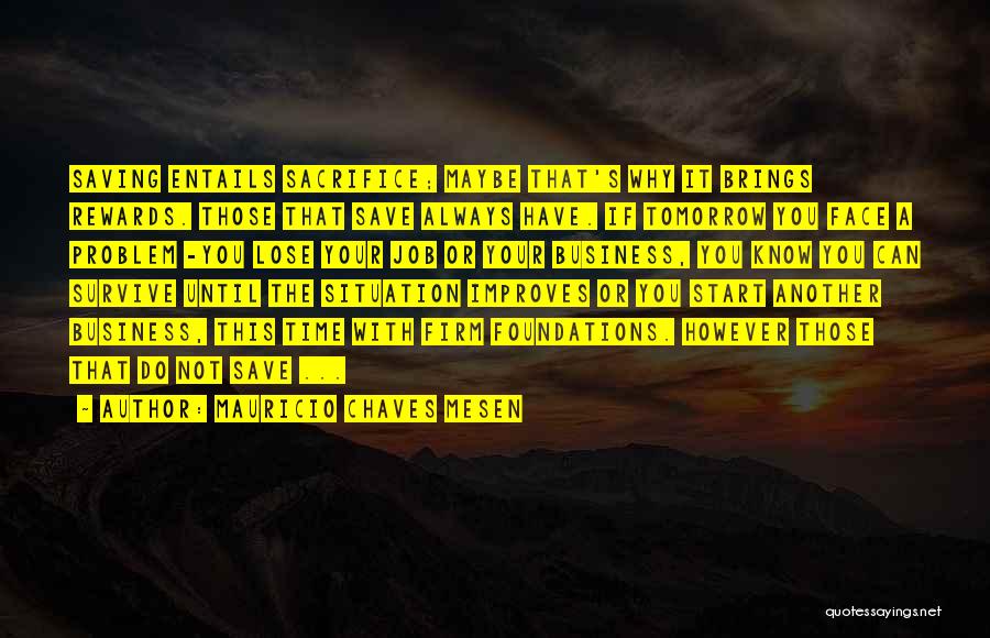 Mauricio Chaves Mesen Quotes: Saving Entails Sacrifice; Maybe That's Why It Brings Rewards. Those That Save Always Have. If Tomorrow You Face A Problem