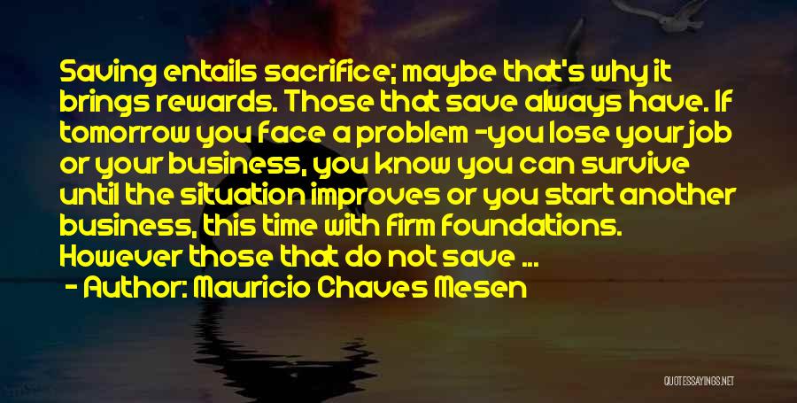 Mauricio Chaves Mesen Quotes: Saving Entails Sacrifice; Maybe That's Why It Brings Rewards. Those That Save Always Have. If Tomorrow You Face A Problem