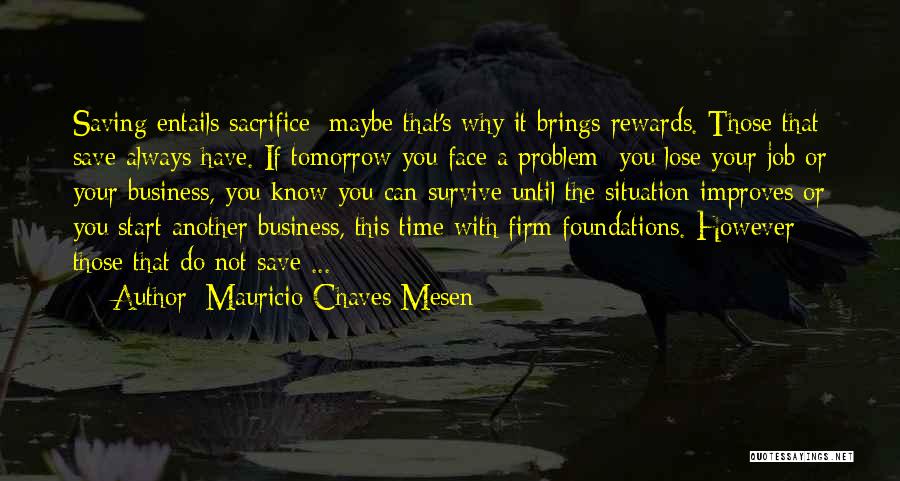 Mauricio Chaves Mesen Quotes: Saving Entails Sacrifice; Maybe That's Why It Brings Rewards. Those That Save Always Have. If Tomorrow You Face A Problem