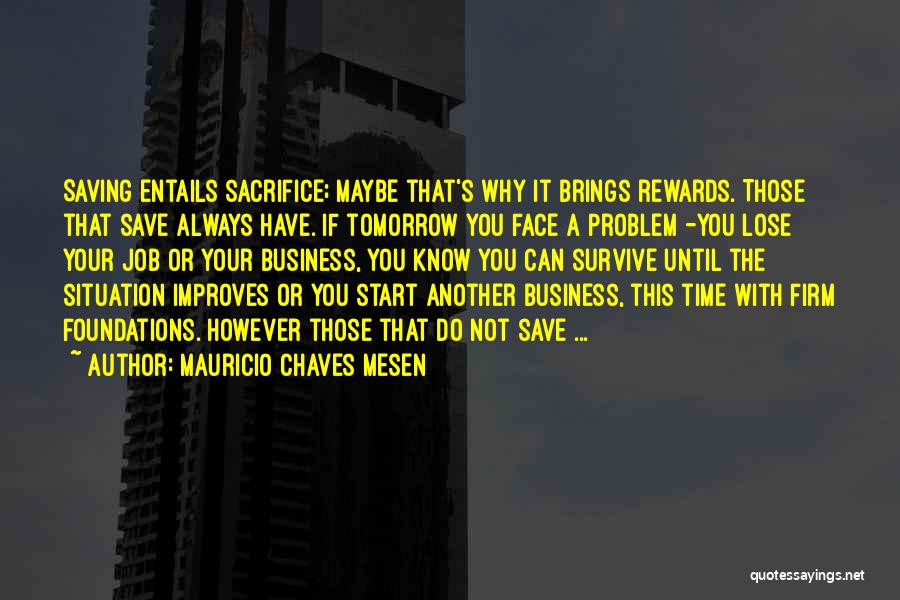 Mauricio Chaves Mesen Quotes: Saving Entails Sacrifice; Maybe That's Why It Brings Rewards. Those That Save Always Have. If Tomorrow You Face A Problem