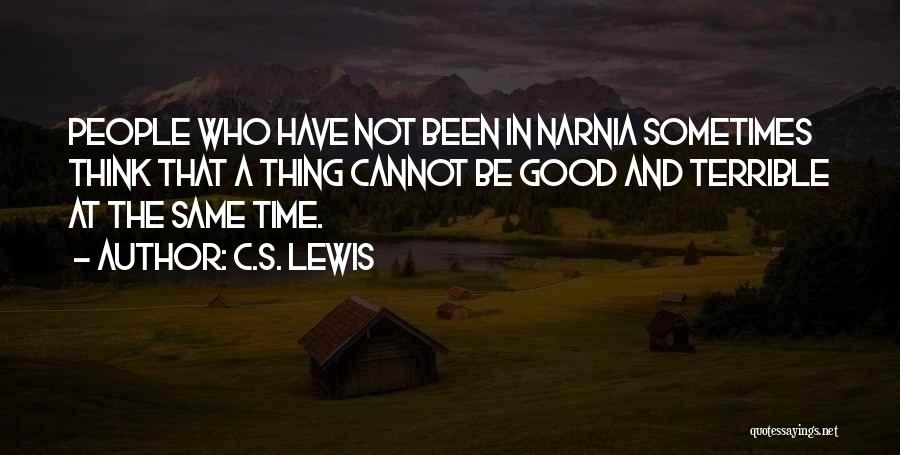 C.S. Lewis Quotes: People Who Have Not Been In Narnia Sometimes Think That A Thing Cannot Be Good And Terrible At The Same