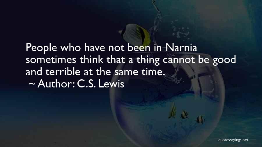 C.S. Lewis Quotes: People Who Have Not Been In Narnia Sometimes Think That A Thing Cannot Be Good And Terrible At The Same