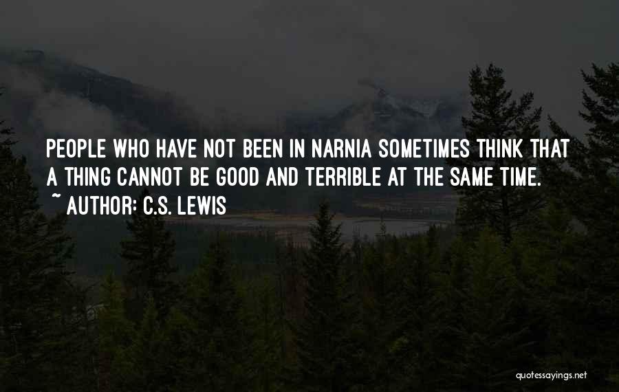 C.S. Lewis Quotes: People Who Have Not Been In Narnia Sometimes Think That A Thing Cannot Be Good And Terrible At The Same