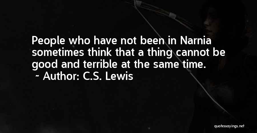 C.S. Lewis Quotes: People Who Have Not Been In Narnia Sometimes Think That A Thing Cannot Be Good And Terrible At The Same