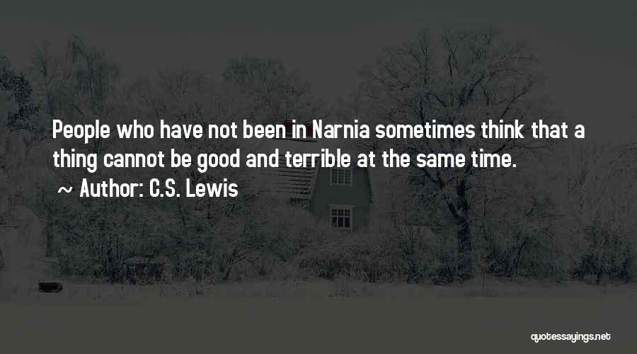 C.S. Lewis Quotes: People Who Have Not Been In Narnia Sometimes Think That A Thing Cannot Be Good And Terrible At The Same