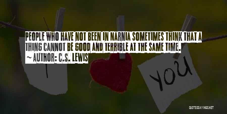 C.S. Lewis Quotes: People Who Have Not Been In Narnia Sometimes Think That A Thing Cannot Be Good And Terrible At The Same