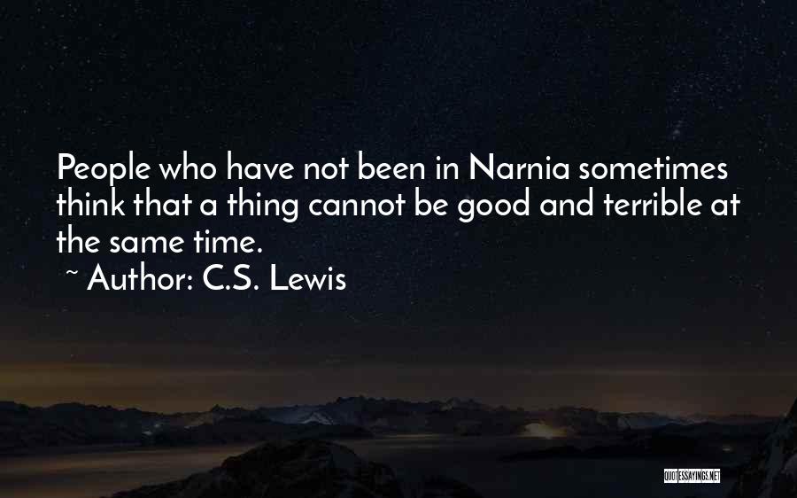 C.S. Lewis Quotes: People Who Have Not Been In Narnia Sometimes Think That A Thing Cannot Be Good And Terrible At The Same