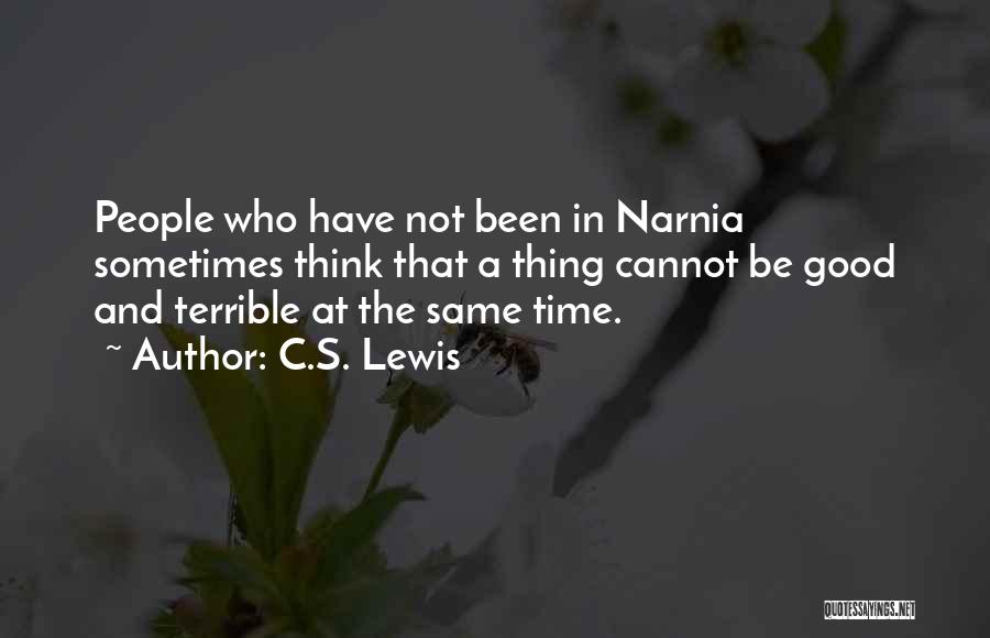 C.S. Lewis Quotes: People Who Have Not Been In Narnia Sometimes Think That A Thing Cannot Be Good And Terrible At The Same