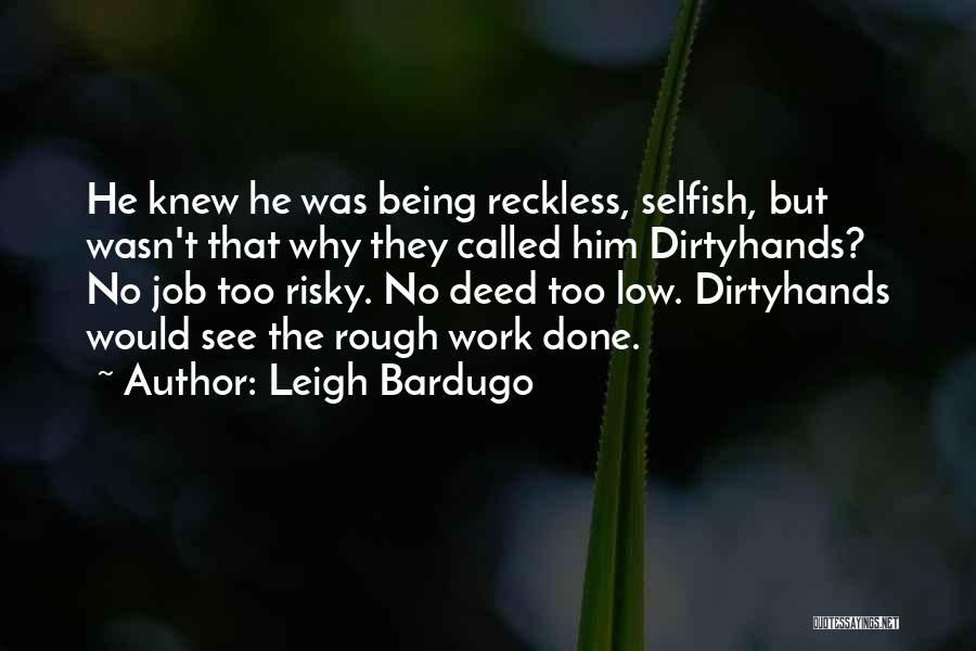 Leigh Bardugo Quotes: He Knew He Was Being Reckless, Selfish, But Wasn't That Why They Called Him Dirtyhands? No Job Too Risky. No