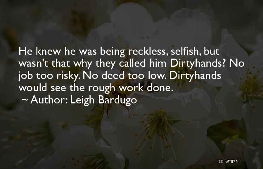 Leigh Bardugo Quotes: He Knew He Was Being Reckless, Selfish, But Wasn't That Why They Called Him Dirtyhands? No Job Too Risky. No