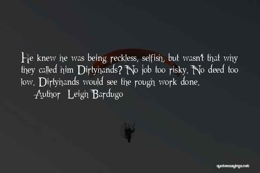 Leigh Bardugo Quotes: He Knew He Was Being Reckless, Selfish, But Wasn't That Why They Called Him Dirtyhands? No Job Too Risky. No