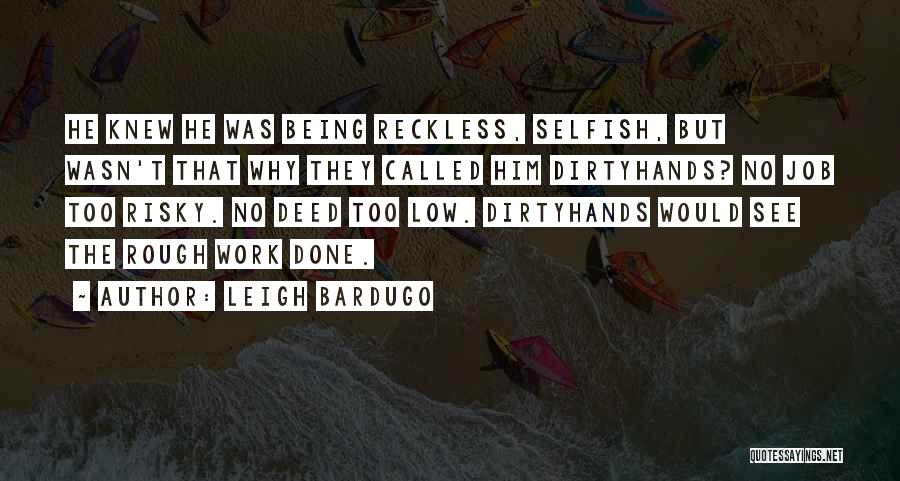 Leigh Bardugo Quotes: He Knew He Was Being Reckless, Selfish, But Wasn't That Why They Called Him Dirtyhands? No Job Too Risky. No