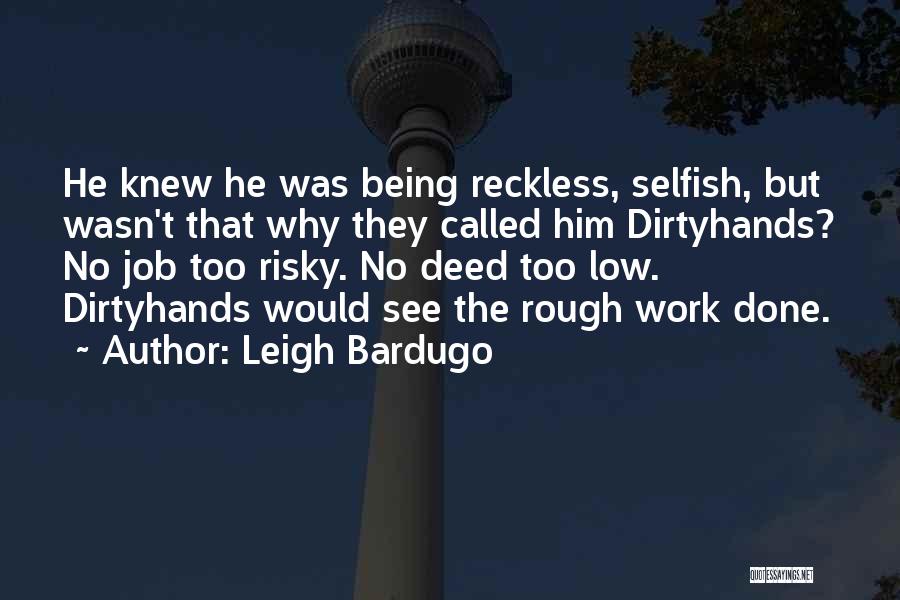 Leigh Bardugo Quotes: He Knew He Was Being Reckless, Selfish, But Wasn't That Why They Called Him Dirtyhands? No Job Too Risky. No