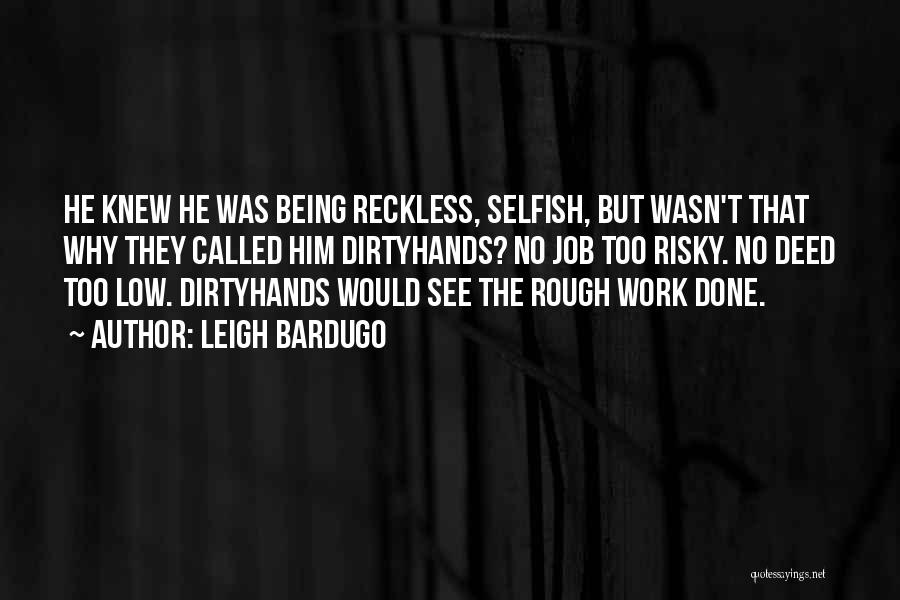 Leigh Bardugo Quotes: He Knew He Was Being Reckless, Selfish, But Wasn't That Why They Called Him Dirtyhands? No Job Too Risky. No