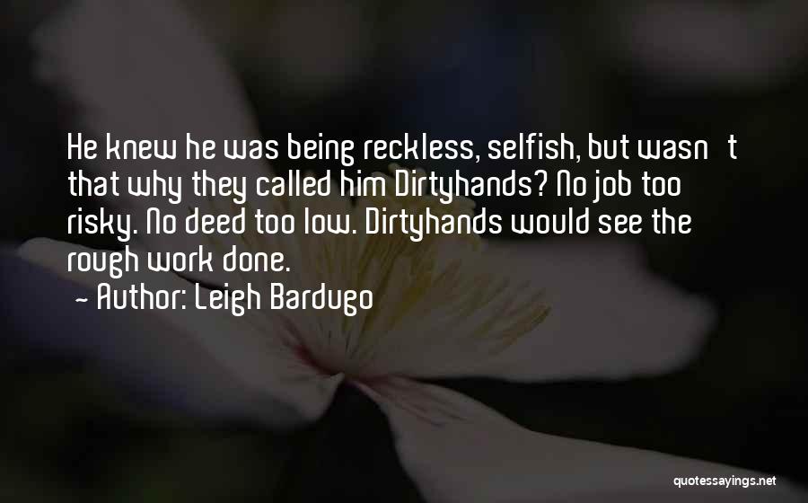 Leigh Bardugo Quotes: He Knew He Was Being Reckless, Selfish, But Wasn't That Why They Called Him Dirtyhands? No Job Too Risky. No