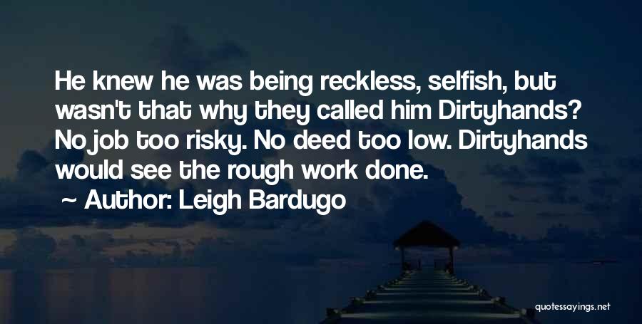 Leigh Bardugo Quotes: He Knew He Was Being Reckless, Selfish, But Wasn't That Why They Called Him Dirtyhands? No Job Too Risky. No