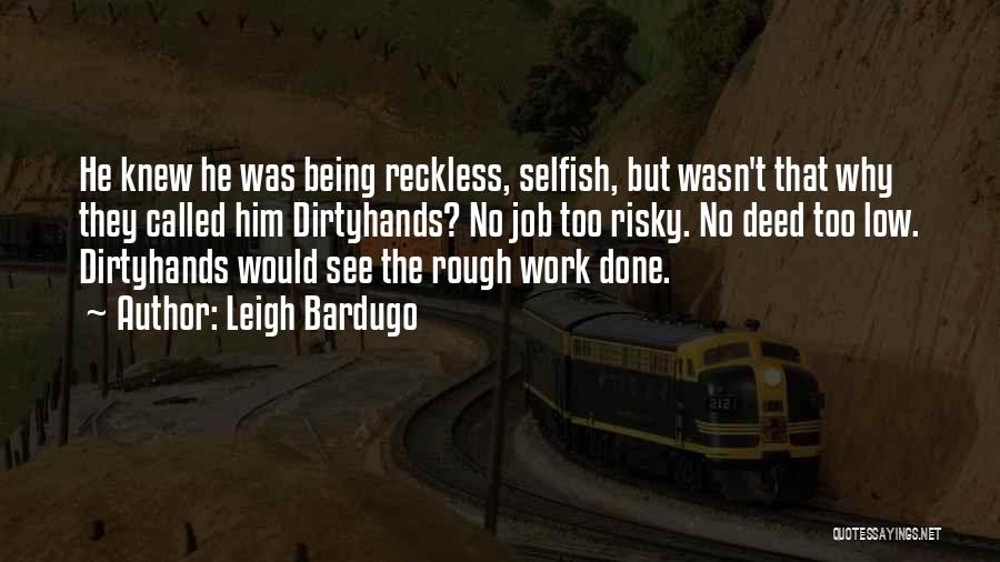 Leigh Bardugo Quotes: He Knew He Was Being Reckless, Selfish, But Wasn't That Why They Called Him Dirtyhands? No Job Too Risky. No