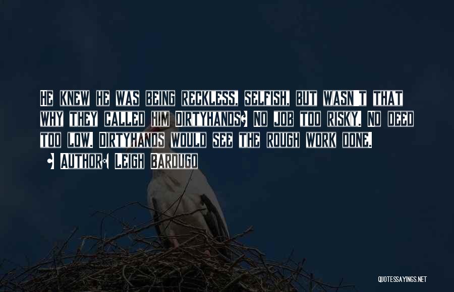 Leigh Bardugo Quotes: He Knew He Was Being Reckless, Selfish, But Wasn't That Why They Called Him Dirtyhands? No Job Too Risky. No