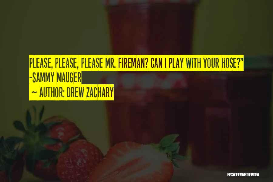 Drew Zachary Quotes: Please, Please, Please Mr. Fireman? Can I Play With Your Hose? -sammy Mauger