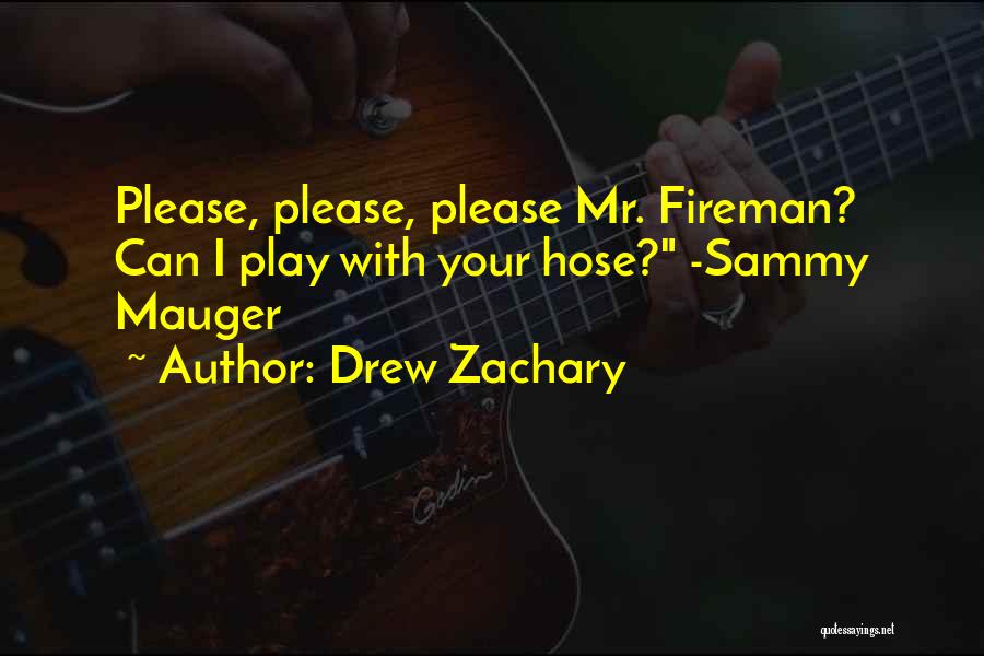 Drew Zachary Quotes: Please, Please, Please Mr. Fireman? Can I Play With Your Hose? -sammy Mauger