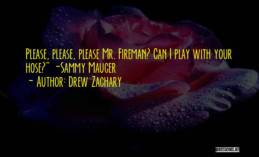 Drew Zachary Quotes: Please, Please, Please Mr. Fireman? Can I Play With Your Hose? -sammy Mauger