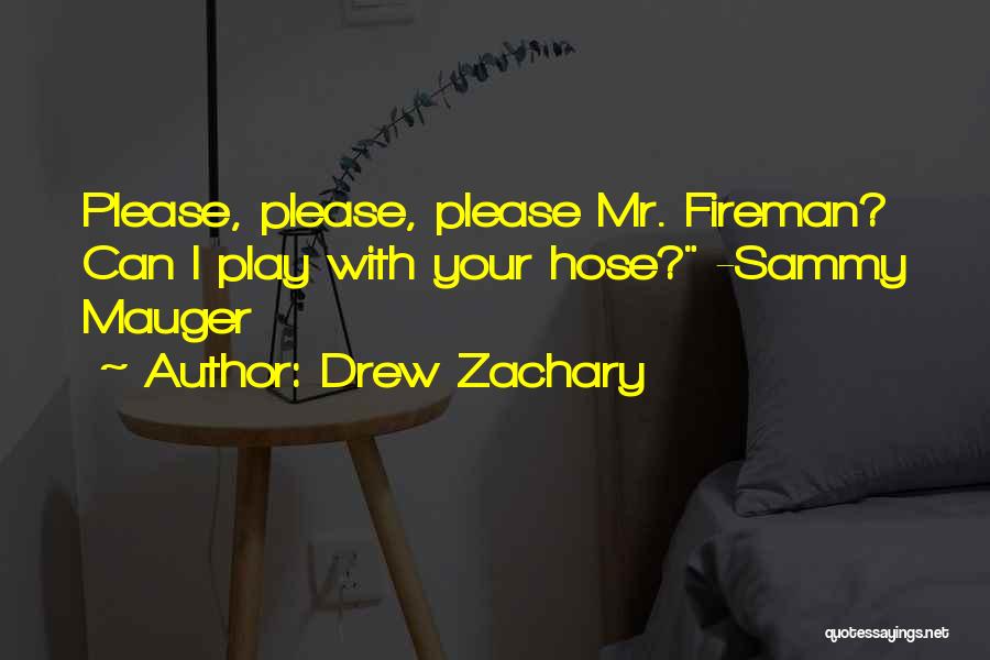 Drew Zachary Quotes: Please, Please, Please Mr. Fireman? Can I Play With Your Hose? -sammy Mauger