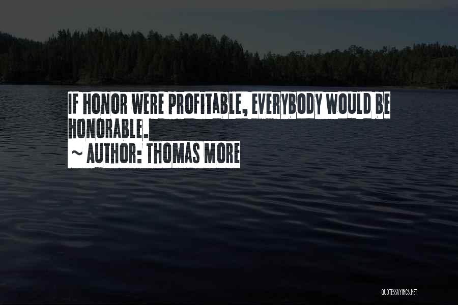 Thomas More Quotes: If Honor Were Profitable, Everybody Would Be Honorable.