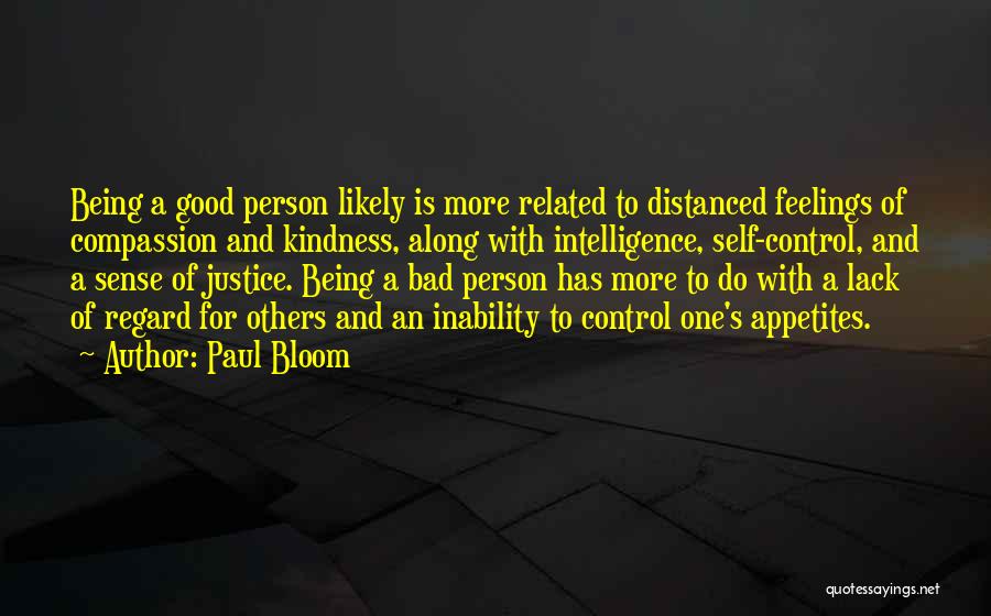 Paul Bloom Quotes: Being A Good Person Likely Is More Related To Distanced Feelings Of Compassion And Kindness, Along With Intelligence, Self-control, And