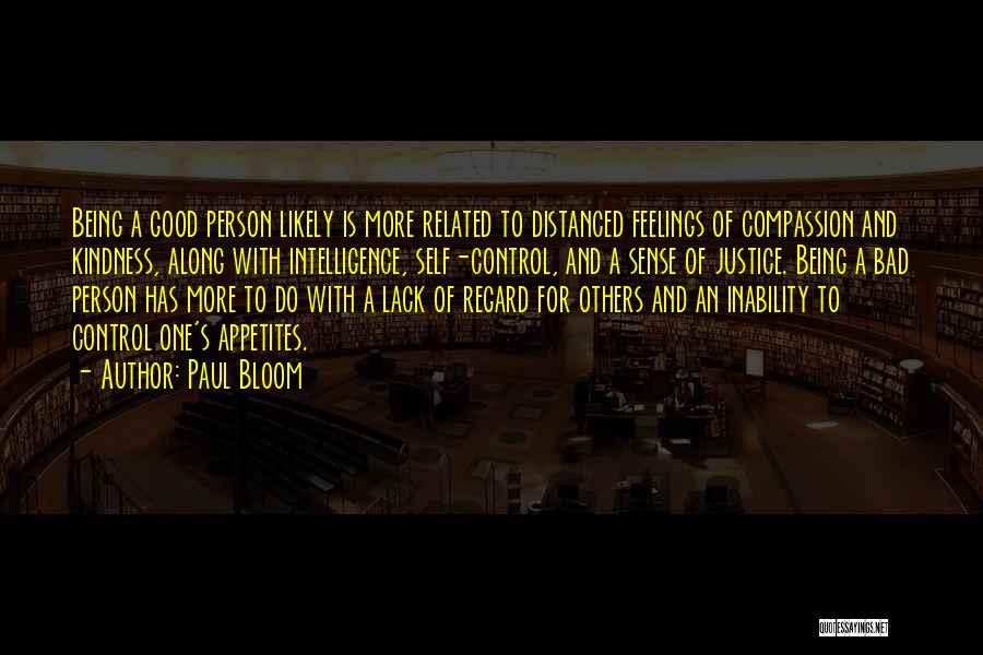 Paul Bloom Quotes: Being A Good Person Likely Is More Related To Distanced Feelings Of Compassion And Kindness, Along With Intelligence, Self-control, And