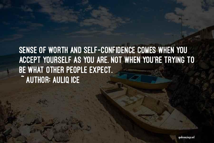 Auliq Ice Quotes: Sense Of Worth And Self-confidence Comes When You Accept Yourself As You Are. Not When You're Trying To Be What