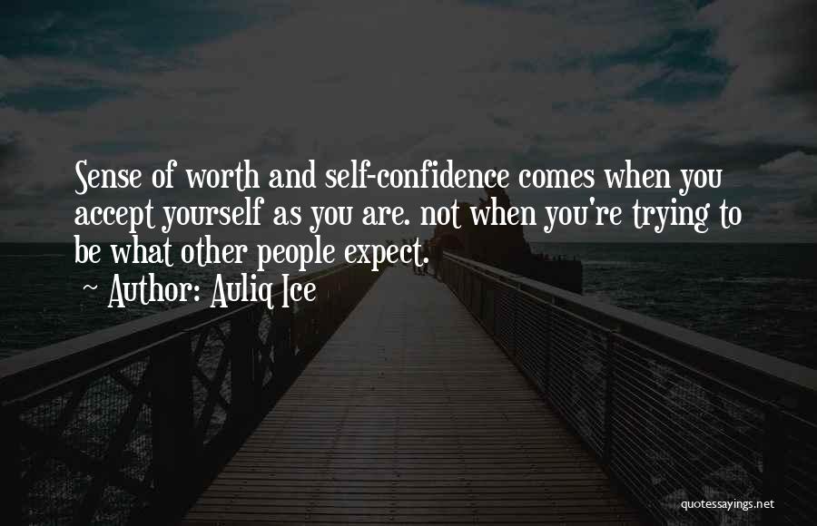 Auliq Ice Quotes: Sense Of Worth And Self-confidence Comes When You Accept Yourself As You Are. Not When You're Trying To Be What