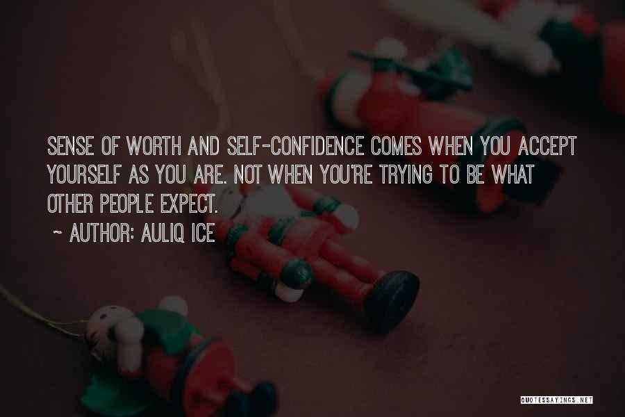 Auliq Ice Quotes: Sense Of Worth And Self-confidence Comes When You Accept Yourself As You Are. Not When You're Trying To Be What