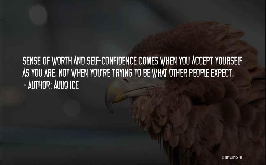 Auliq Ice Quotes: Sense Of Worth And Self-confidence Comes When You Accept Yourself As You Are. Not When You're Trying To Be What