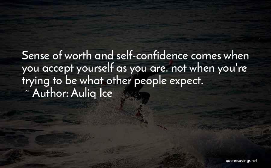 Auliq Ice Quotes: Sense Of Worth And Self-confidence Comes When You Accept Yourself As You Are. Not When You're Trying To Be What