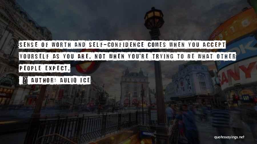 Auliq Ice Quotes: Sense Of Worth And Self-confidence Comes When You Accept Yourself As You Are. Not When You're Trying To Be What