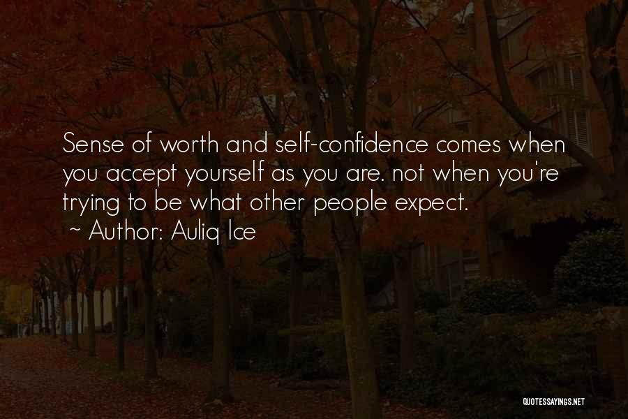 Auliq Ice Quotes: Sense Of Worth And Self-confidence Comes When You Accept Yourself As You Are. Not When You're Trying To Be What