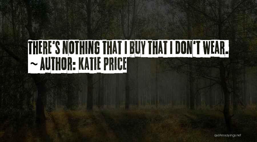 Katie Price Quotes: There's Nothing That I Buy That I Don't Wear.