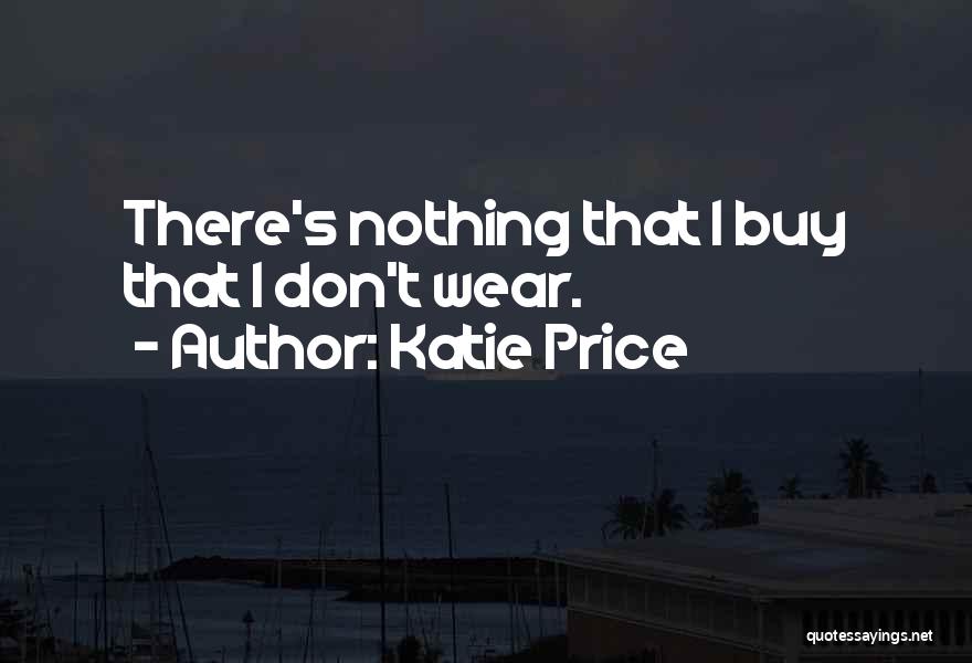 Katie Price Quotes: There's Nothing That I Buy That I Don't Wear.