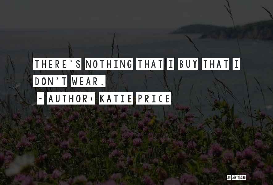 Katie Price Quotes: There's Nothing That I Buy That I Don't Wear.