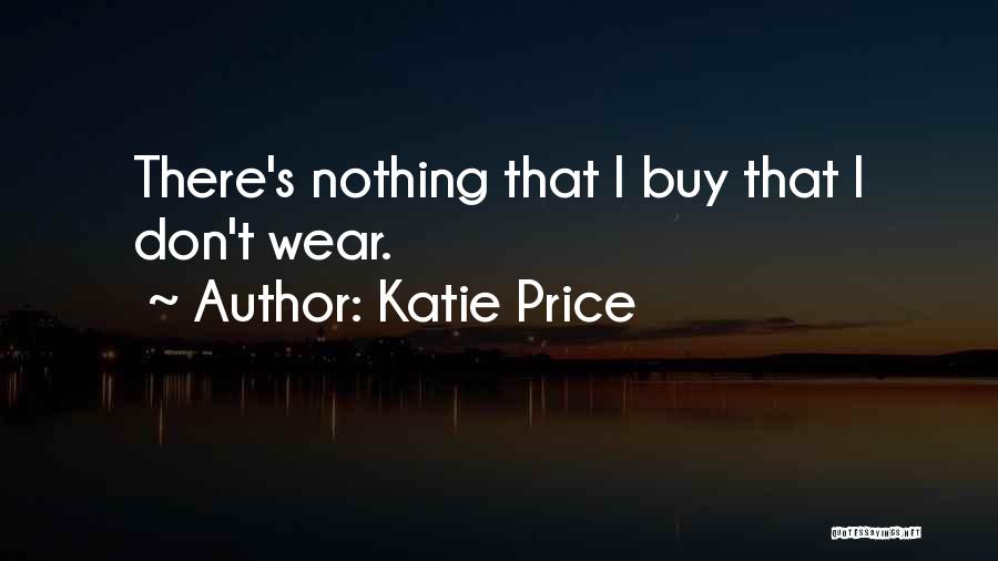 Katie Price Quotes: There's Nothing That I Buy That I Don't Wear.